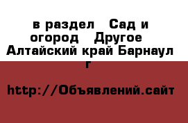  в раздел : Сад и огород » Другое . Алтайский край,Барнаул г.